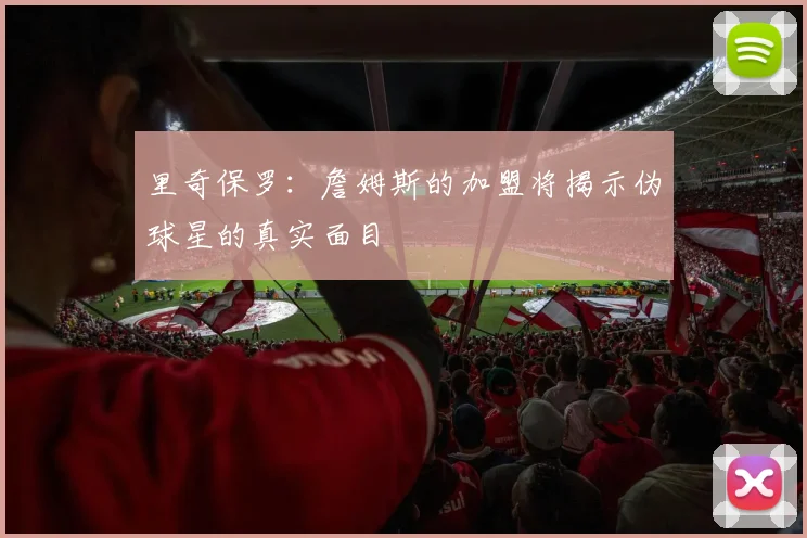 里奇保罗：詹姆斯的加盟将揭示伪球星的真实面目