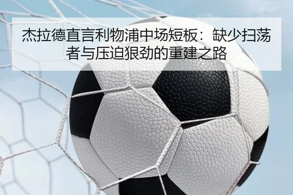 杰拉德直言利物浦中场短板：缺少扫荡者与压迫狠劲的重建之路