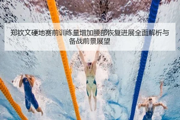 郑钦文硬地赛前训练量增加腰部恢复进展全面解析与备战前景展望
